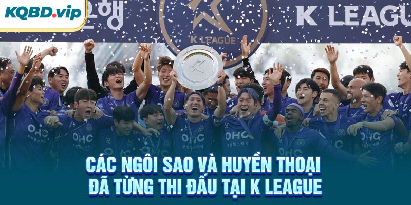 VĐQG Hàn Quốc 33 Các ngôi sao và huyền thoại đã từng thi đấu tại K League