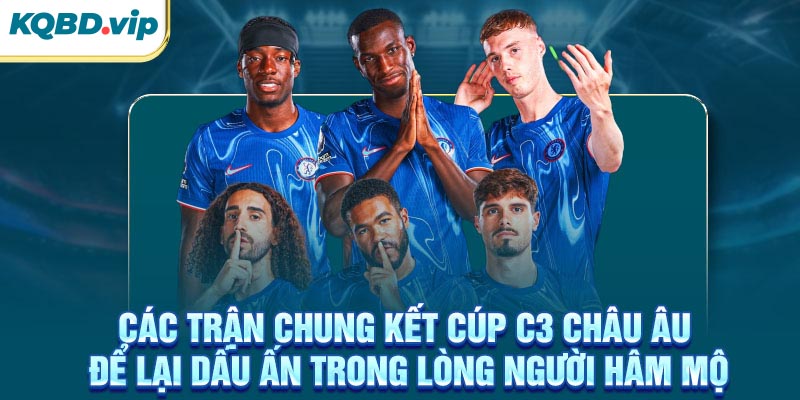 Cup C3 Châu Âu 33 Các trận chung kết cúp C3 Châu Âu để lại dấu ấn trong lòng người hâm mộ
