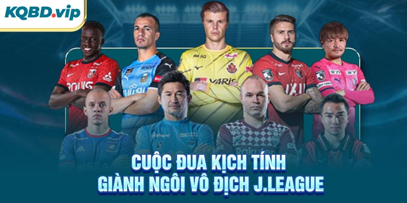 VĐQG Nhật Bản 35 Cuộc đua kịch tính giành ngôi vô địch J.League