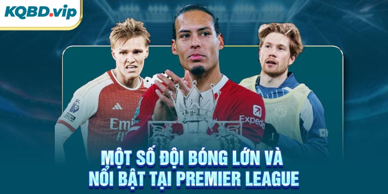 Ngoại Hạng Anh 46 Một số đội bóng lớn và nổi bật tại Premier League