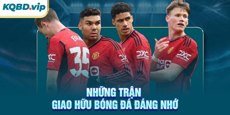 Giao Hữu 35 Những trận giao hữu bóng đá đáng nhớ