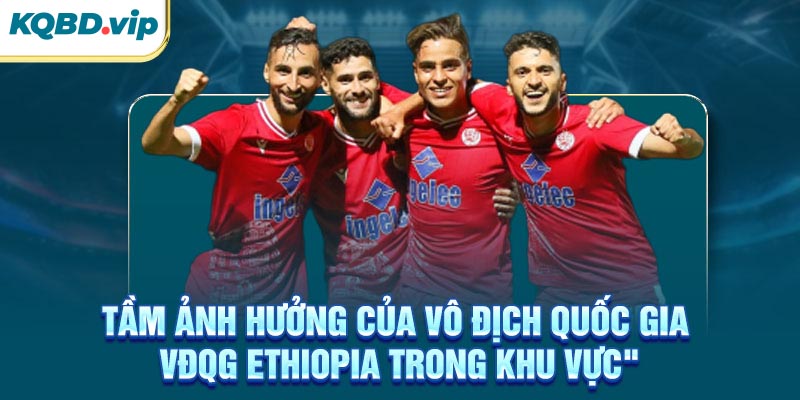 VĐQG Ethiopia 36 Tầm ảnh hưởng của VĐQG Ethiopia trong khu vực