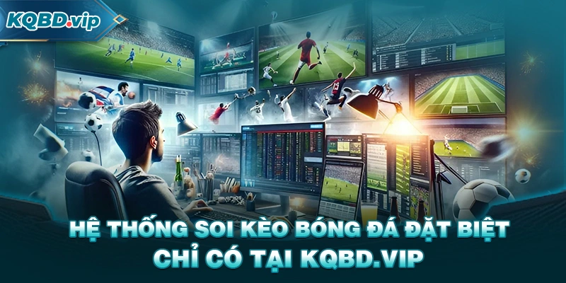 Hệ thống soi kèo bóng đá đặc biệt chỉ có tại KQBD